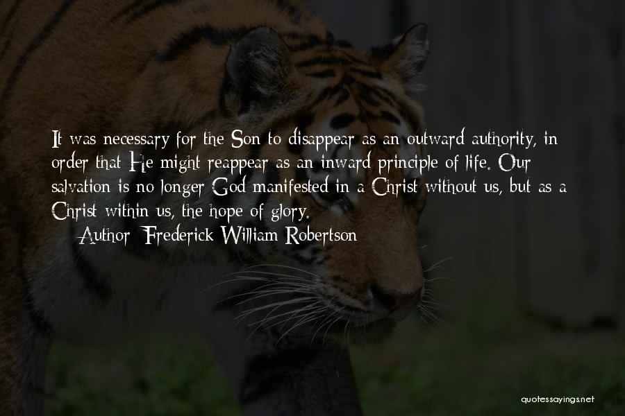 Frederick William Robertson Quotes: It Was Necessary For The Son To Disappear As An Outward Authority, In Order That He Might Reappear As An