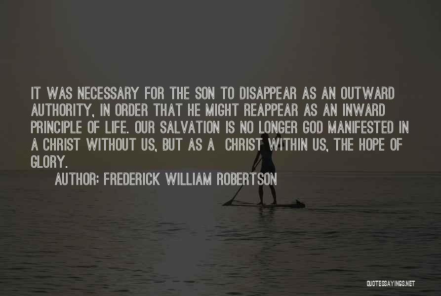 Frederick William Robertson Quotes: It Was Necessary For The Son To Disappear As An Outward Authority, In Order That He Might Reappear As An