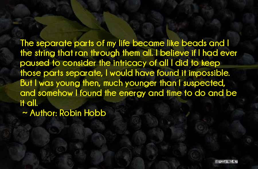 Robin Hobb Quotes: The Separate Parts Of My Life Became Like Beads And I The String That Ran Through Them All. I Believe