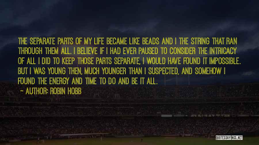 Robin Hobb Quotes: The Separate Parts Of My Life Became Like Beads And I The String That Ran Through Them All. I Believe