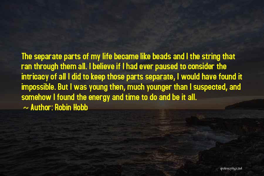 Robin Hobb Quotes: The Separate Parts Of My Life Became Like Beads And I The String That Ran Through Them All. I Believe