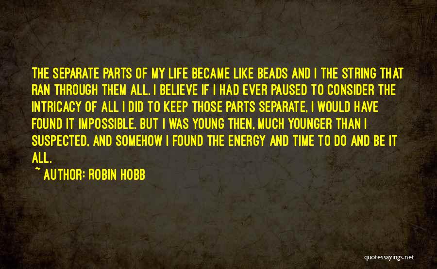 Robin Hobb Quotes: The Separate Parts Of My Life Became Like Beads And I The String That Ran Through Them All. I Believe