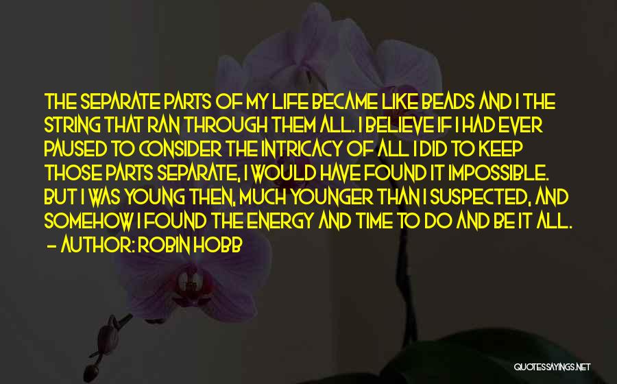 Robin Hobb Quotes: The Separate Parts Of My Life Became Like Beads And I The String That Ran Through Them All. I Believe