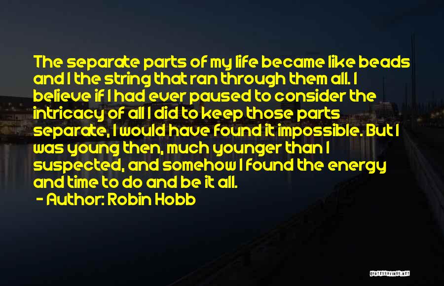 Robin Hobb Quotes: The Separate Parts Of My Life Became Like Beads And I The String That Ran Through Them All. I Believe