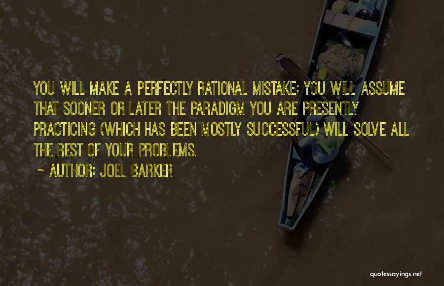 Joel Barker Quotes: You Will Make A Perfectly Rational Mistake: You Will Assume That Sooner Or Later The Paradigm You Are Presently Practicing