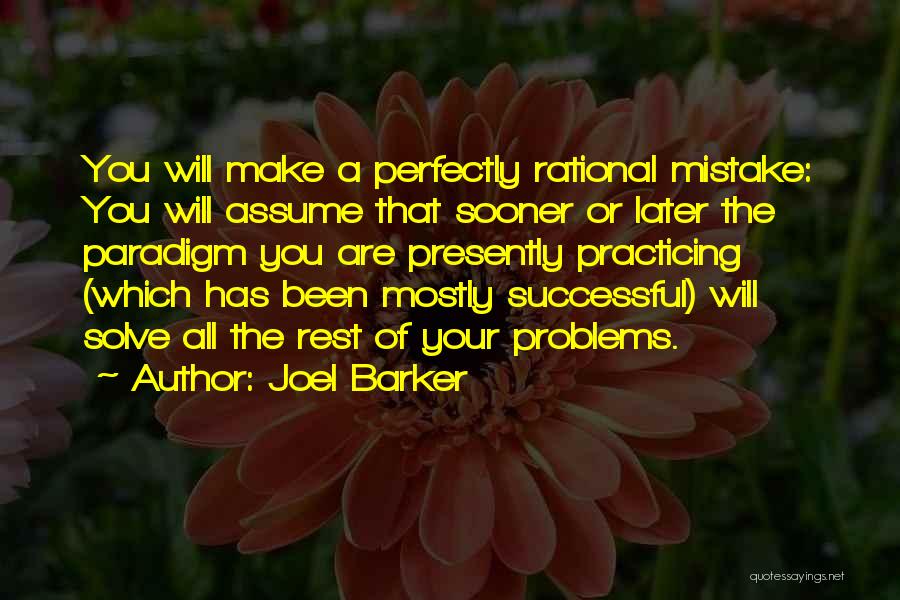 Joel Barker Quotes: You Will Make A Perfectly Rational Mistake: You Will Assume That Sooner Or Later The Paradigm You Are Presently Practicing