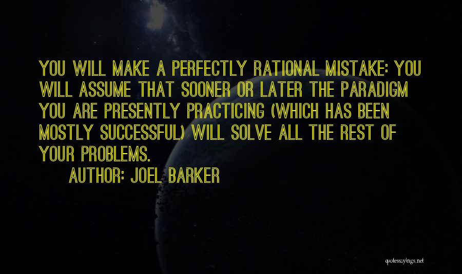 Joel Barker Quotes: You Will Make A Perfectly Rational Mistake: You Will Assume That Sooner Or Later The Paradigm You Are Presently Practicing