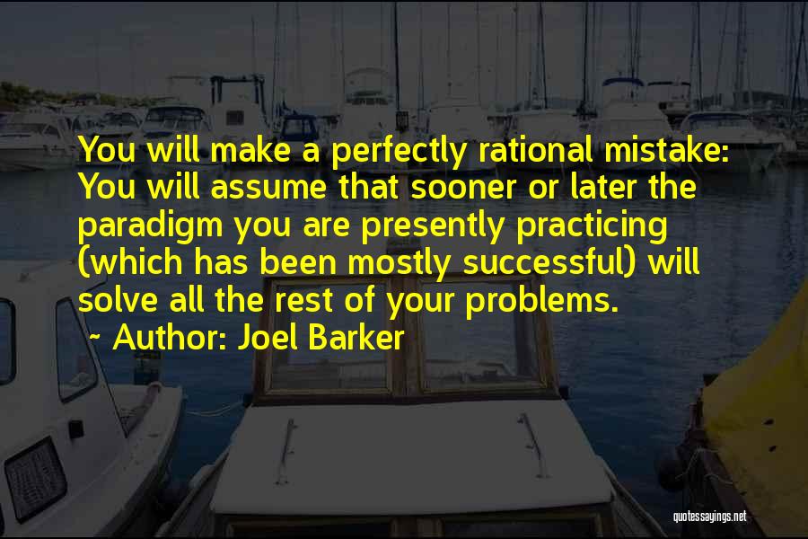 Joel Barker Quotes: You Will Make A Perfectly Rational Mistake: You Will Assume That Sooner Or Later The Paradigm You Are Presently Practicing