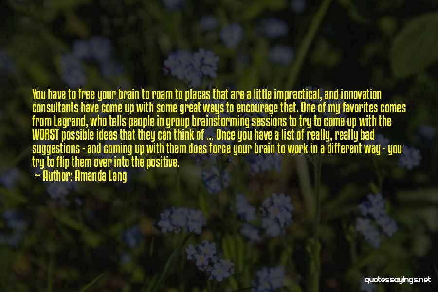 Amanda Lang Quotes: You Have To Free Your Brain To Roam To Places That Are A Little Impractical, And Innovation Consultants Have Come