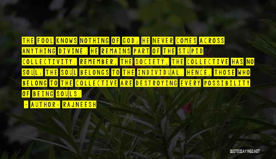 Rajneesh Quotes: The Fool Knows Nothing Of God; He Never Comes Across Anything Divine. He Remains Part Of The Stupid Collectivity. Remember,