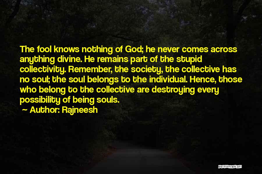 Rajneesh Quotes: The Fool Knows Nothing Of God; He Never Comes Across Anything Divine. He Remains Part Of The Stupid Collectivity. Remember,