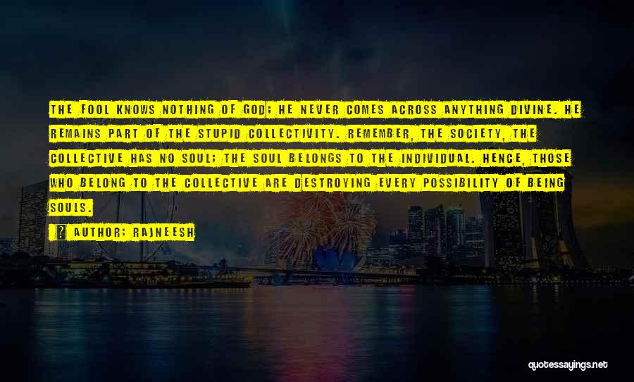 Rajneesh Quotes: The Fool Knows Nothing Of God; He Never Comes Across Anything Divine. He Remains Part Of The Stupid Collectivity. Remember,