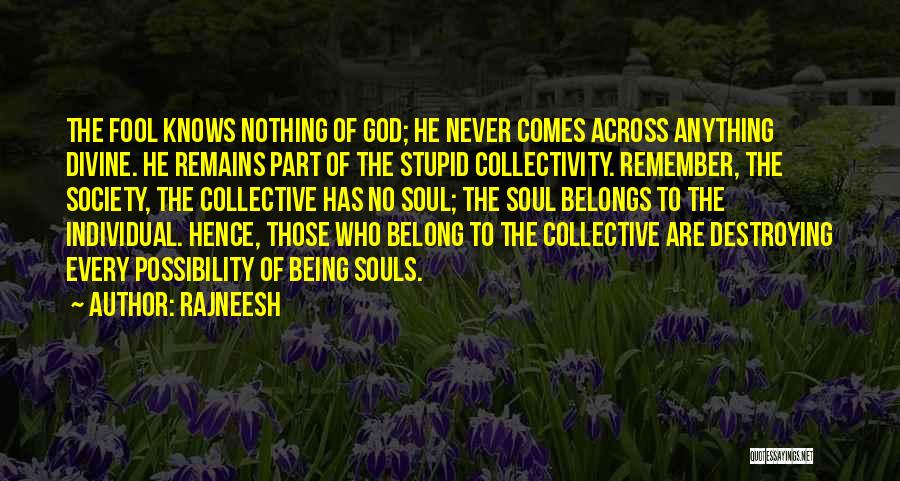 Rajneesh Quotes: The Fool Knows Nothing Of God; He Never Comes Across Anything Divine. He Remains Part Of The Stupid Collectivity. Remember,