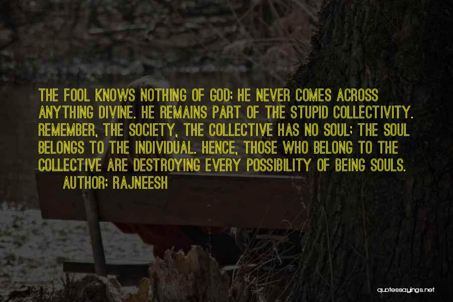 Rajneesh Quotes: The Fool Knows Nothing Of God; He Never Comes Across Anything Divine. He Remains Part Of The Stupid Collectivity. Remember,