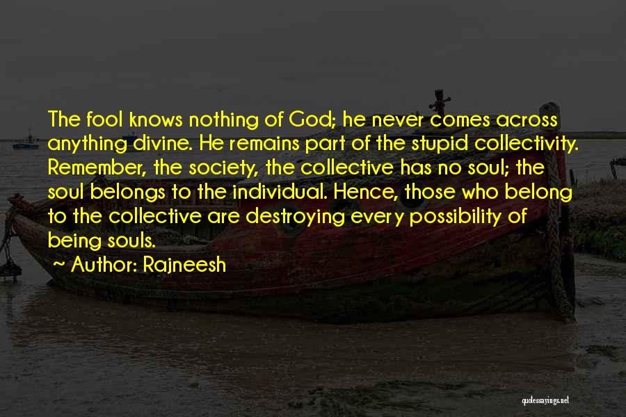 Rajneesh Quotes: The Fool Knows Nothing Of God; He Never Comes Across Anything Divine. He Remains Part Of The Stupid Collectivity. Remember,