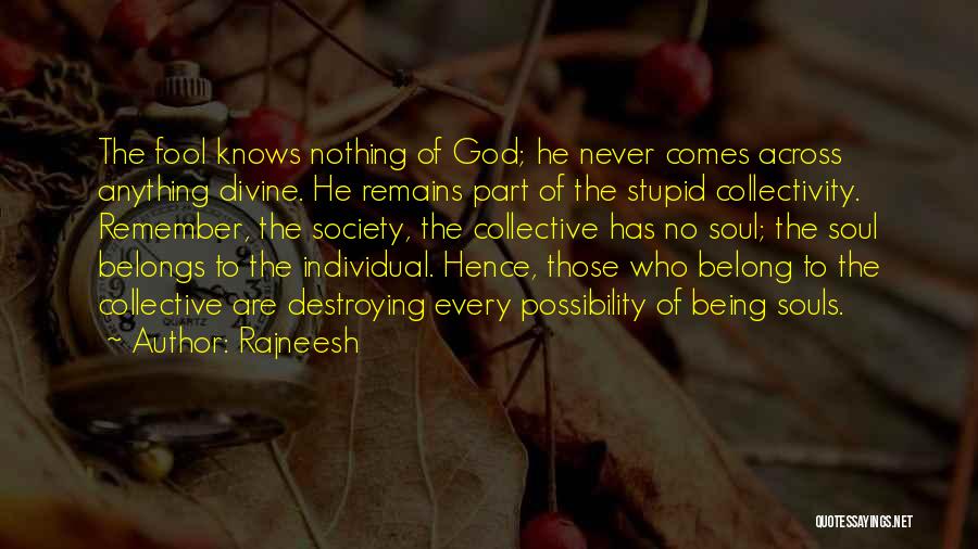 Rajneesh Quotes: The Fool Knows Nothing Of God; He Never Comes Across Anything Divine. He Remains Part Of The Stupid Collectivity. Remember,