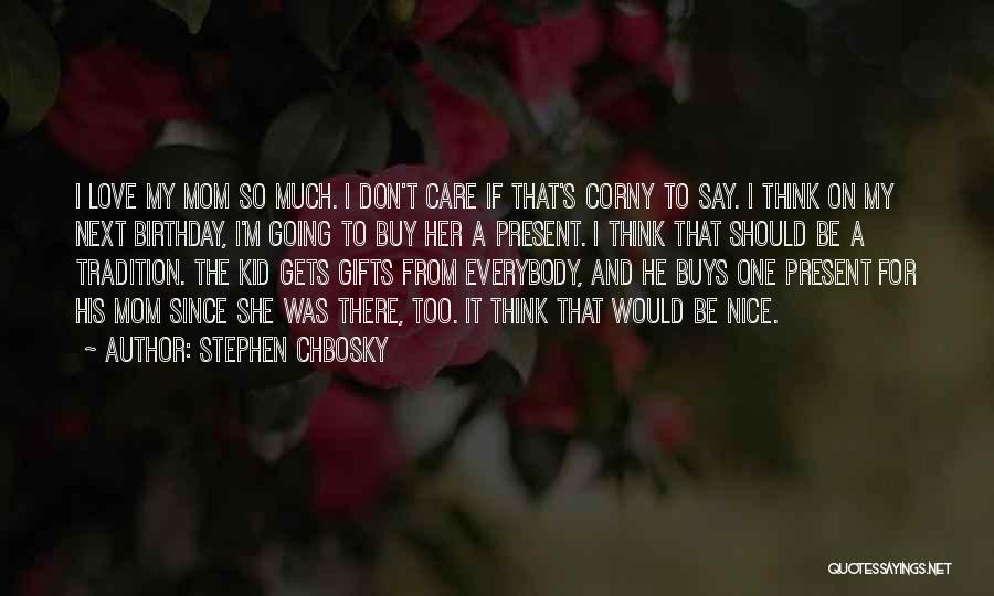 Stephen Chbosky Quotes: I Love My Mom So Much. I Don't Care If That's Corny To Say. I Think On My Next Birthday,