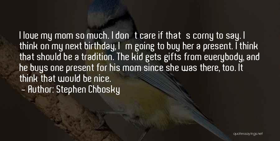 Stephen Chbosky Quotes: I Love My Mom So Much. I Don't Care If That's Corny To Say. I Think On My Next Birthday,