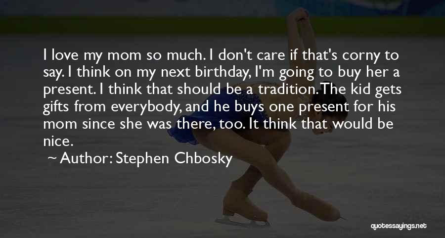 Stephen Chbosky Quotes: I Love My Mom So Much. I Don't Care If That's Corny To Say. I Think On My Next Birthday,