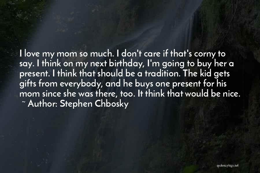 Stephen Chbosky Quotes: I Love My Mom So Much. I Don't Care If That's Corny To Say. I Think On My Next Birthday,