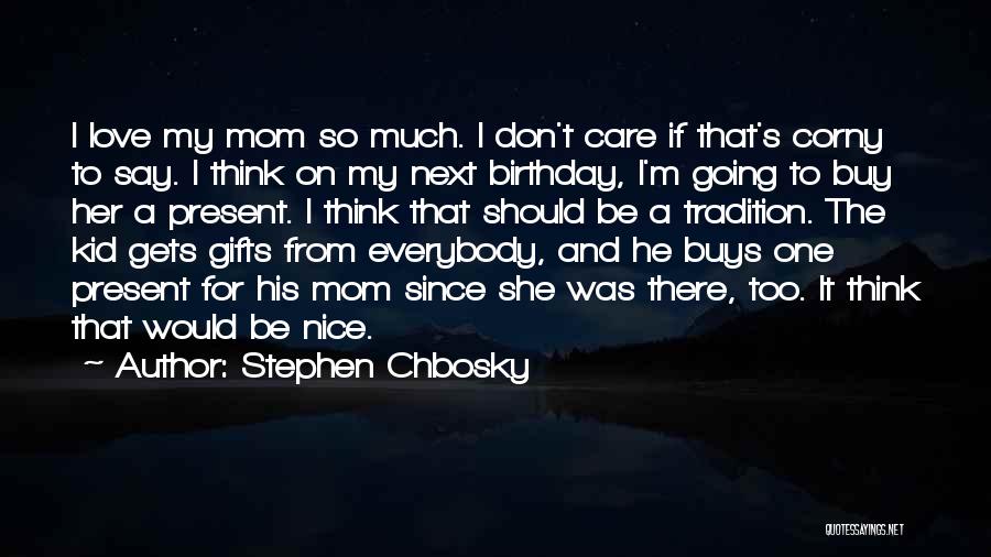 Stephen Chbosky Quotes: I Love My Mom So Much. I Don't Care If That's Corny To Say. I Think On My Next Birthday,