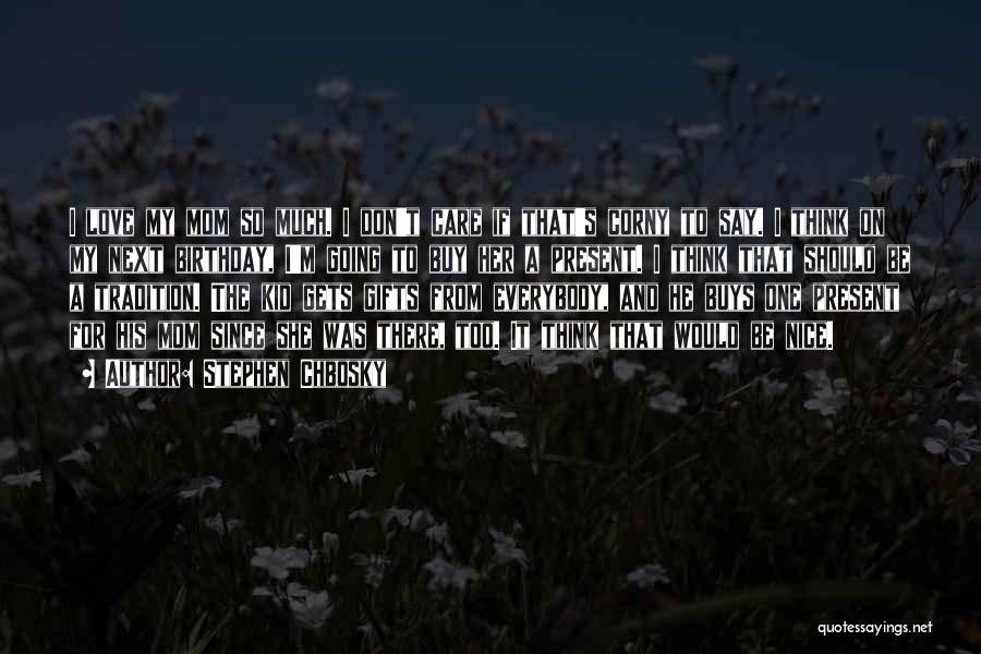 Stephen Chbosky Quotes: I Love My Mom So Much. I Don't Care If That's Corny To Say. I Think On My Next Birthday,