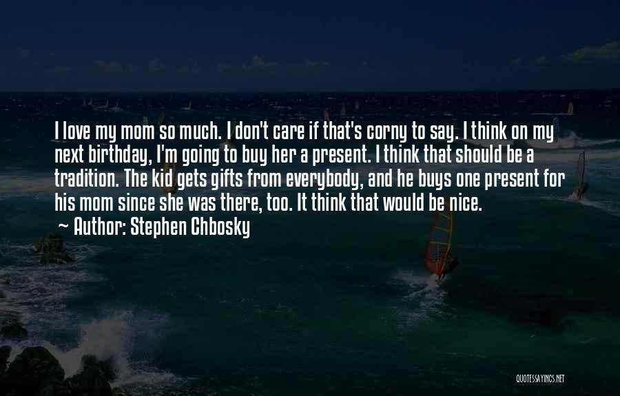 Stephen Chbosky Quotes: I Love My Mom So Much. I Don't Care If That's Corny To Say. I Think On My Next Birthday,