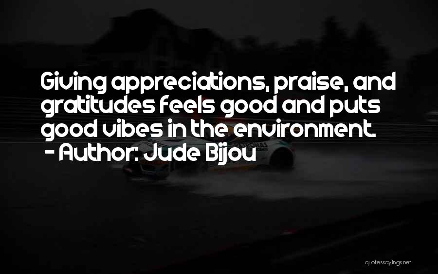 Jude Bijou Quotes: Giving Appreciations, Praise, And Gratitudes Feels Good And Puts Good Vibes In The Environment.