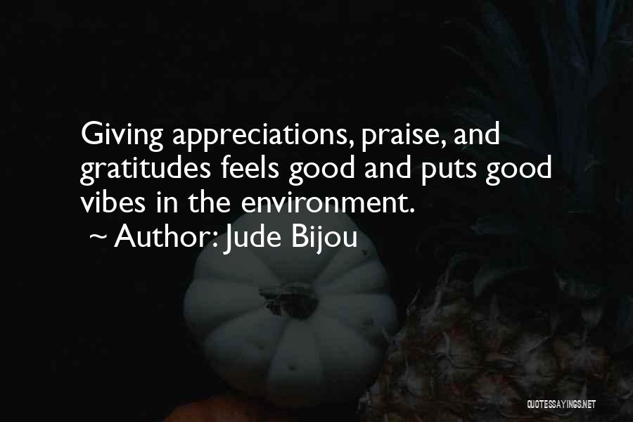 Jude Bijou Quotes: Giving Appreciations, Praise, And Gratitudes Feels Good And Puts Good Vibes In The Environment.