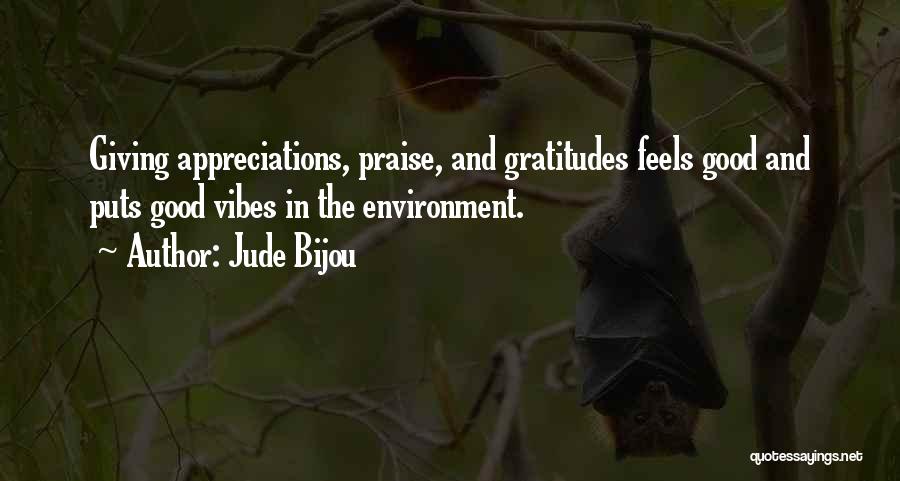 Jude Bijou Quotes: Giving Appreciations, Praise, And Gratitudes Feels Good And Puts Good Vibes In The Environment.