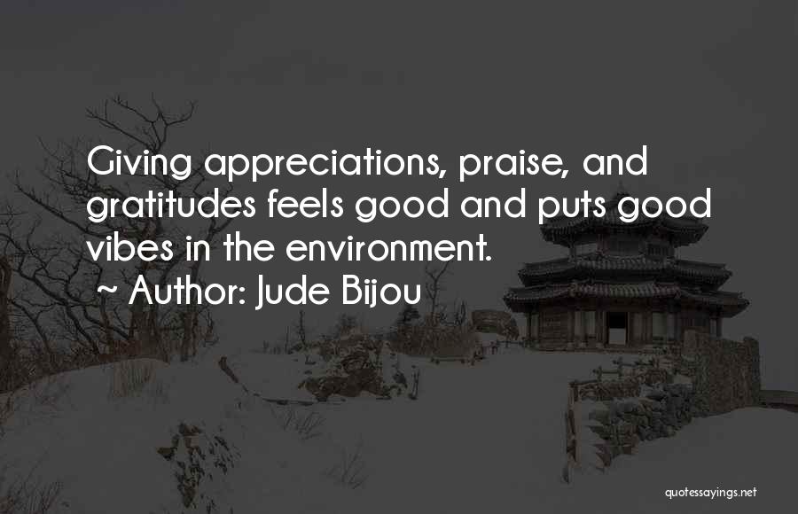 Jude Bijou Quotes: Giving Appreciations, Praise, And Gratitudes Feels Good And Puts Good Vibes In The Environment.