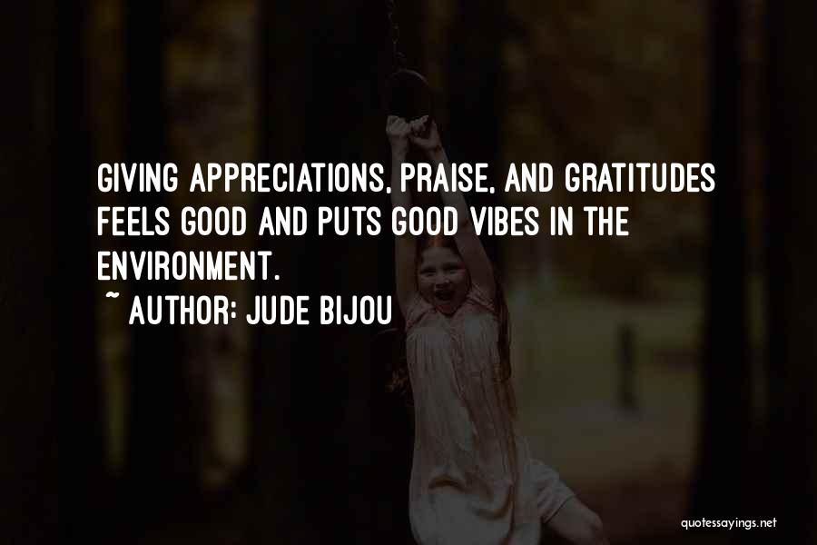 Jude Bijou Quotes: Giving Appreciations, Praise, And Gratitudes Feels Good And Puts Good Vibes In The Environment.