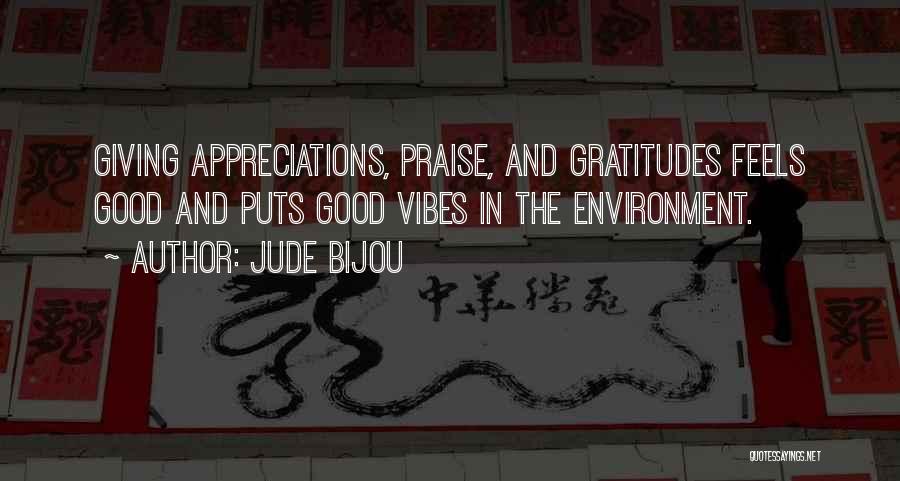 Jude Bijou Quotes: Giving Appreciations, Praise, And Gratitudes Feels Good And Puts Good Vibes In The Environment.