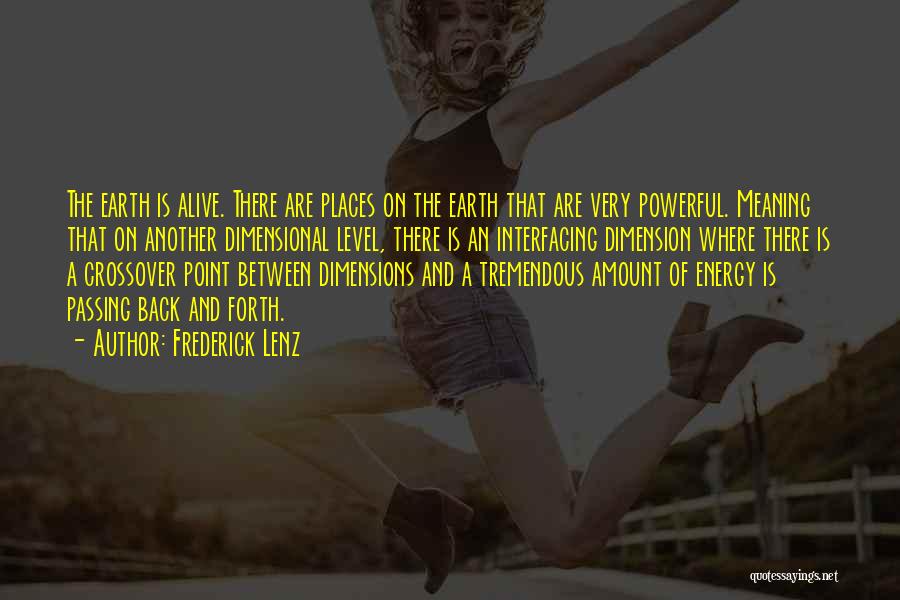 Frederick Lenz Quotes: The Earth Is Alive. There Are Places On The Earth That Are Very Powerful. Meaning That On Another Dimensional Level,