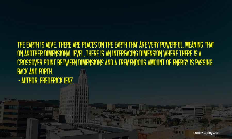 Frederick Lenz Quotes: The Earth Is Alive. There Are Places On The Earth That Are Very Powerful. Meaning That On Another Dimensional Level,