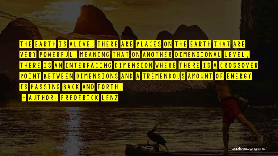 Frederick Lenz Quotes: The Earth Is Alive. There Are Places On The Earth That Are Very Powerful. Meaning That On Another Dimensional Level,