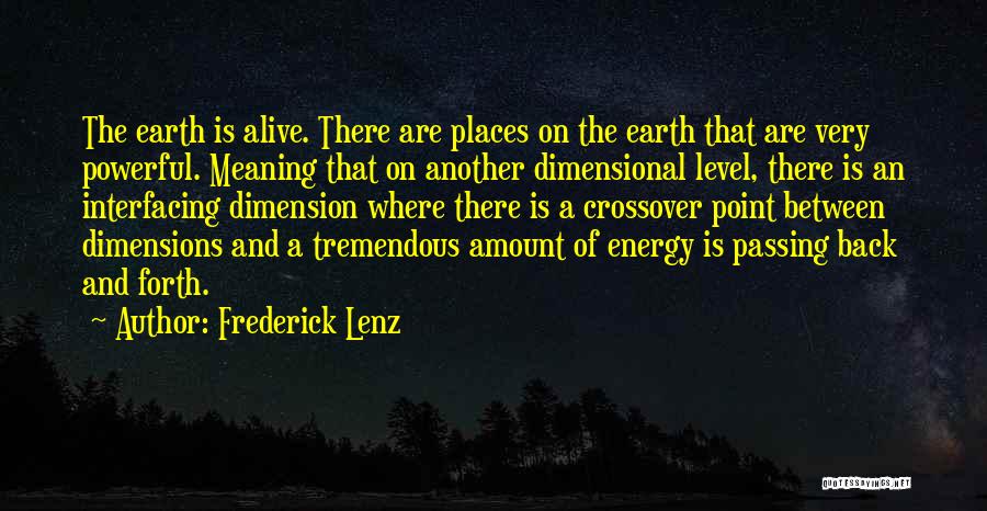 Frederick Lenz Quotes: The Earth Is Alive. There Are Places On The Earth That Are Very Powerful. Meaning That On Another Dimensional Level,