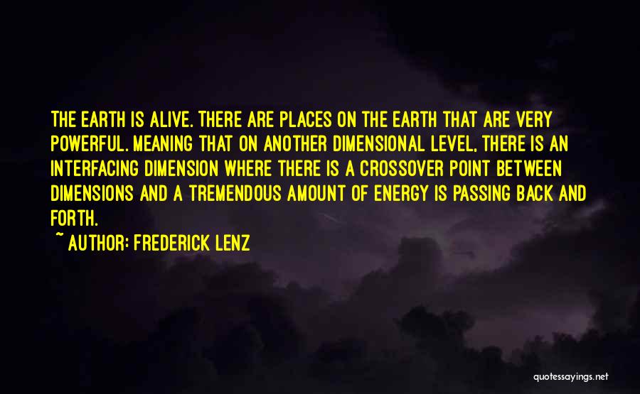 Frederick Lenz Quotes: The Earth Is Alive. There Are Places On The Earth That Are Very Powerful. Meaning That On Another Dimensional Level,