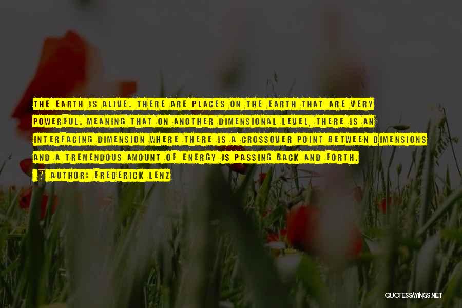 Frederick Lenz Quotes: The Earth Is Alive. There Are Places On The Earth That Are Very Powerful. Meaning That On Another Dimensional Level,