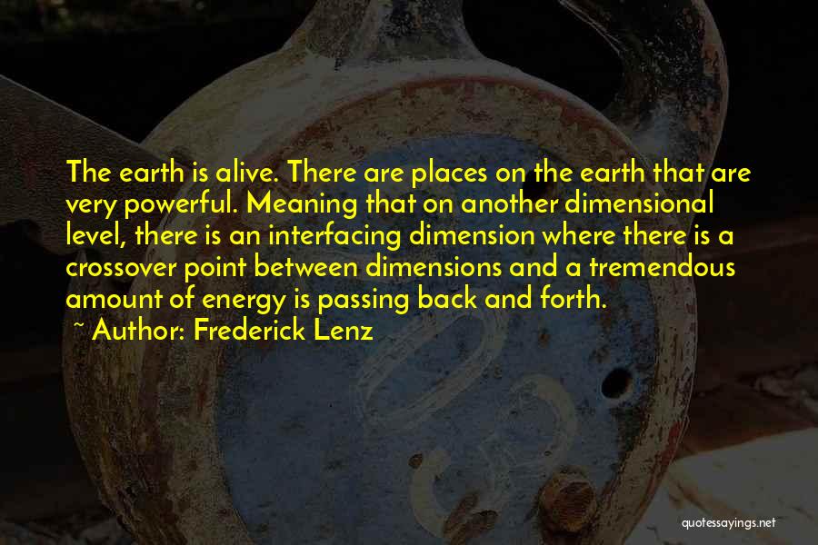 Frederick Lenz Quotes: The Earth Is Alive. There Are Places On The Earth That Are Very Powerful. Meaning That On Another Dimensional Level,