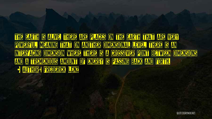 Frederick Lenz Quotes: The Earth Is Alive. There Are Places On The Earth That Are Very Powerful. Meaning That On Another Dimensional Level,