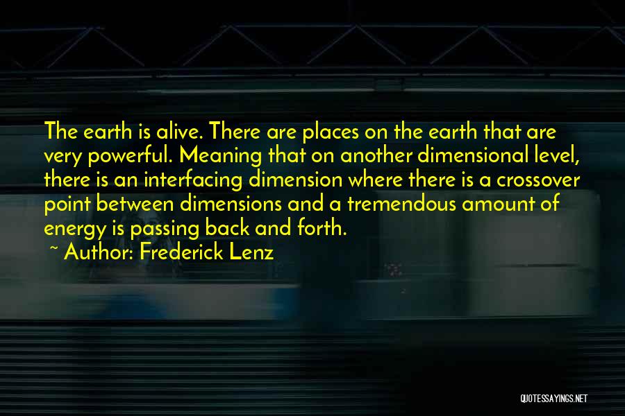 Frederick Lenz Quotes: The Earth Is Alive. There Are Places On The Earth That Are Very Powerful. Meaning That On Another Dimensional Level,