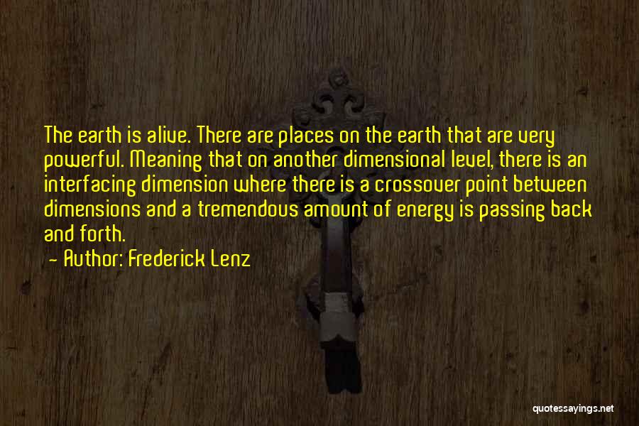 Frederick Lenz Quotes: The Earth Is Alive. There Are Places On The Earth That Are Very Powerful. Meaning That On Another Dimensional Level,