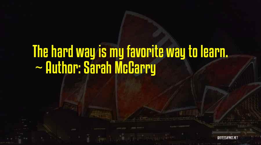 Sarah McCarry Quotes: The Hard Way Is My Favorite Way To Learn.