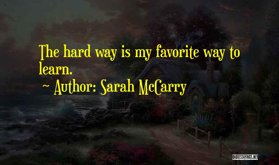 Sarah McCarry Quotes: The Hard Way Is My Favorite Way To Learn.