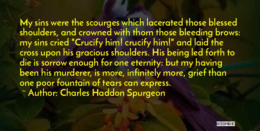 Charles Haddon Spurgeon Quotes: My Sins Were The Scourges Which Lacerated Those Blessed Shoulders, And Crowned With Thorn Those Bleeding Brows: My Sins Cried