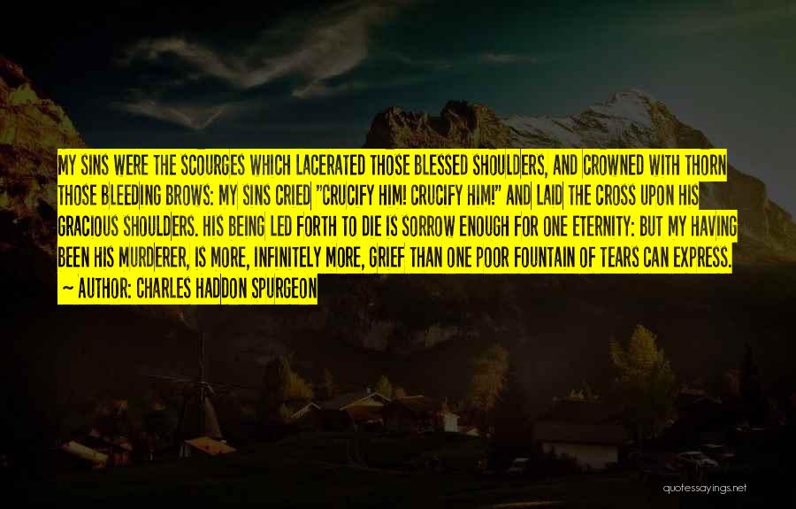 Charles Haddon Spurgeon Quotes: My Sins Were The Scourges Which Lacerated Those Blessed Shoulders, And Crowned With Thorn Those Bleeding Brows: My Sins Cried