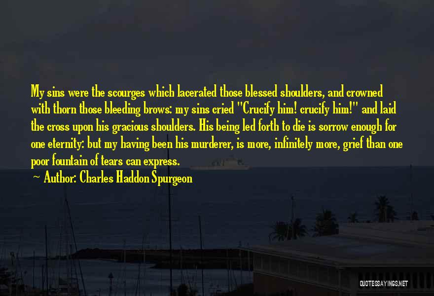 Charles Haddon Spurgeon Quotes: My Sins Were The Scourges Which Lacerated Those Blessed Shoulders, And Crowned With Thorn Those Bleeding Brows: My Sins Cried