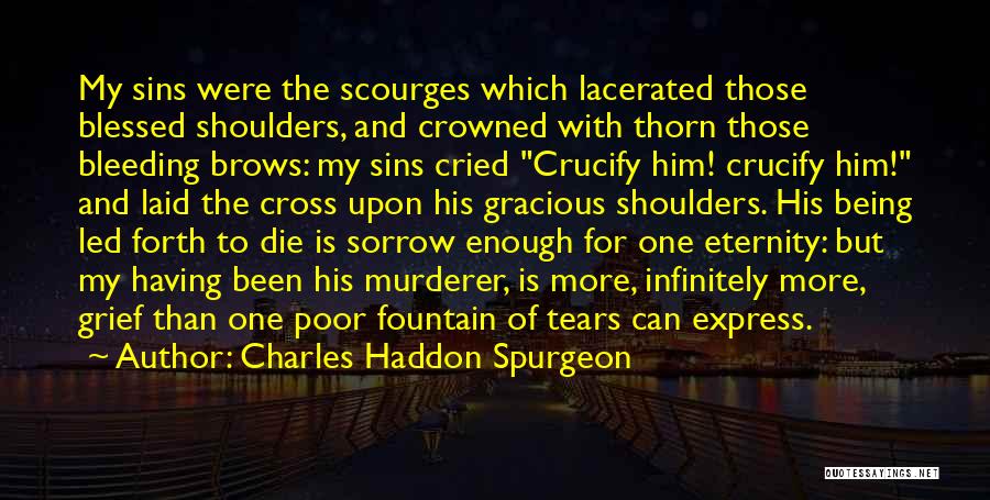 Charles Haddon Spurgeon Quotes: My Sins Were The Scourges Which Lacerated Those Blessed Shoulders, And Crowned With Thorn Those Bleeding Brows: My Sins Cried