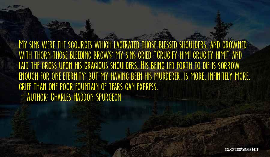Charles Haddon Spurgeon Quotes: My Sins Were The Scourges Which Lacerated Those Blessed Shoulders, And Crowned With Thorn Those Bleeding Brows: My Sins Cried